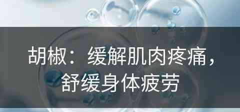 胡椒：缓解肌肉疼痛，舒缓身体疲劳